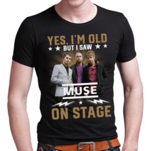 Yes Im Old But I Saw Muse On Stage T Shirt